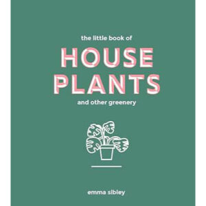 Little Book of House Plants and Other Greenery by Emma Sibley