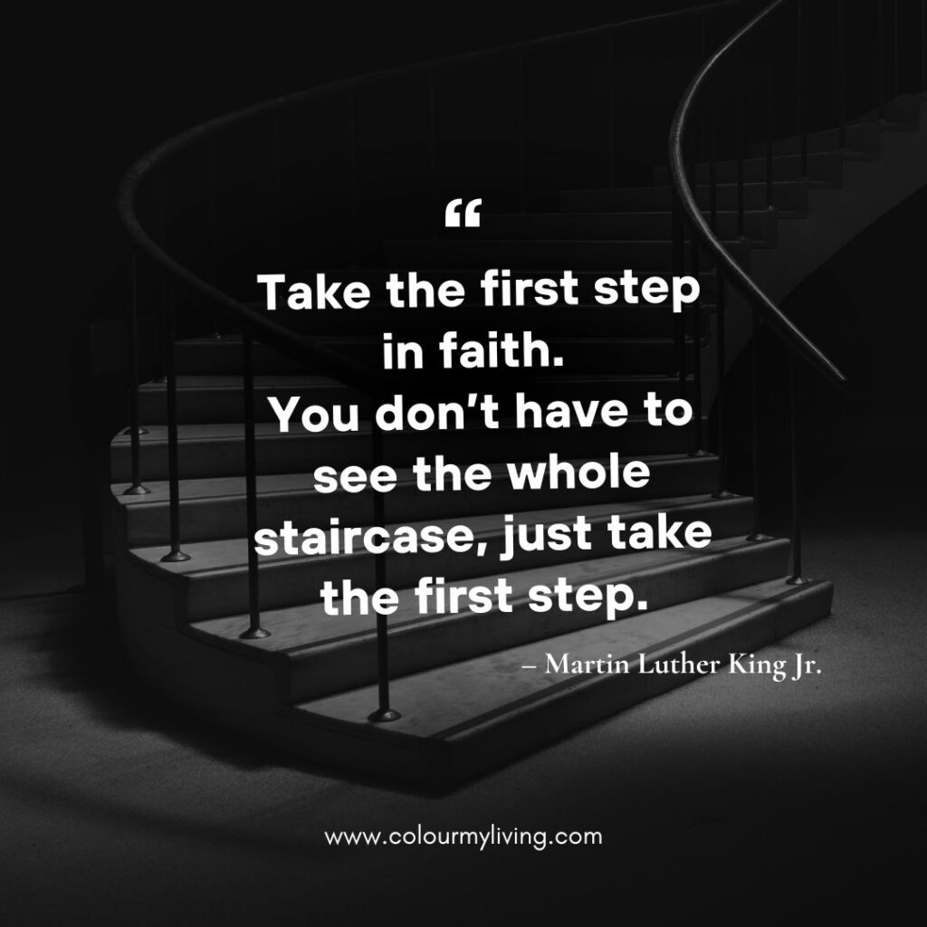 Image of a wide staircase with light focussed on first few steps. Quote“Take the first step in faith. You don’t have to see the whole staircase, just take the first step.” – Martin Luther King Jr.